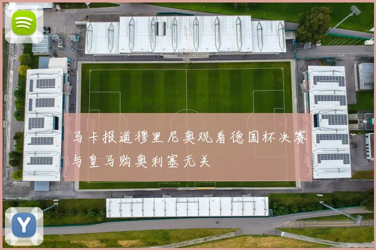 马卡报道穆里尼奥观看德国杯决赛与皇马购奥利塞无关