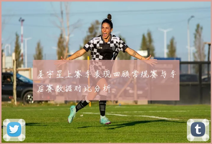姜宇星上赛季表现回顾常规赛与季后赛数据对比分析