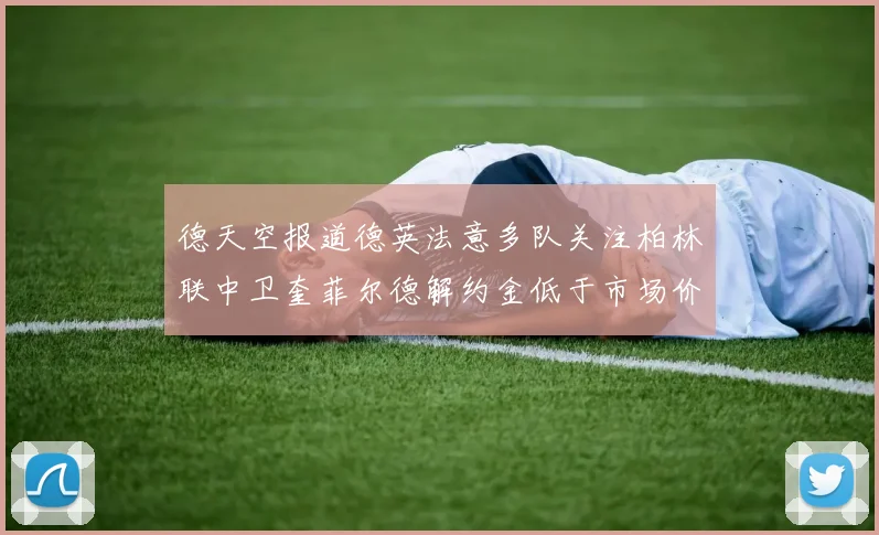 德天空报道德英法意多队关注柏林联中卫奎菲尔德解约金低于市场价值