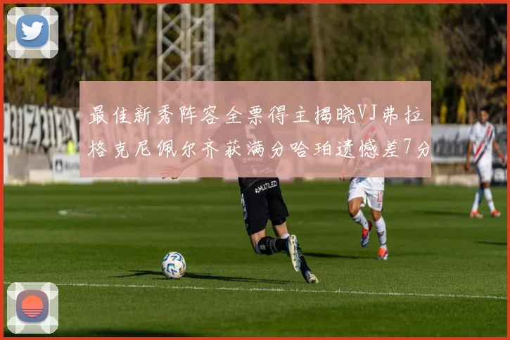 最佳新秀阵容全票得主揭晓VJ弗拉格克尼佩尔齐获满分哈珀遗憾差7分