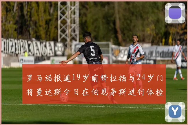 罗马诺报道19岁前锋拉扬与24岁门将曼达斯今日在伯恩茅斯进行体检