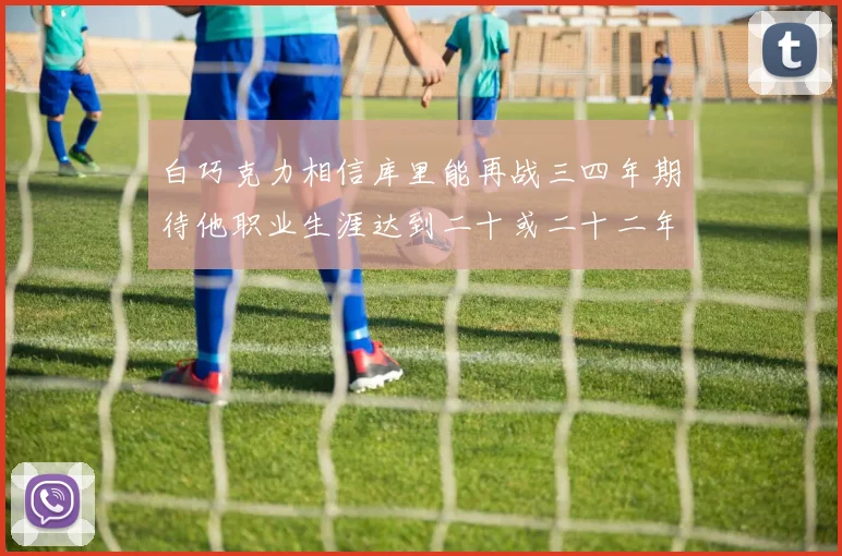 白巧克力相信库里能再战三四年期待他职业生涯达到二十或二十二年