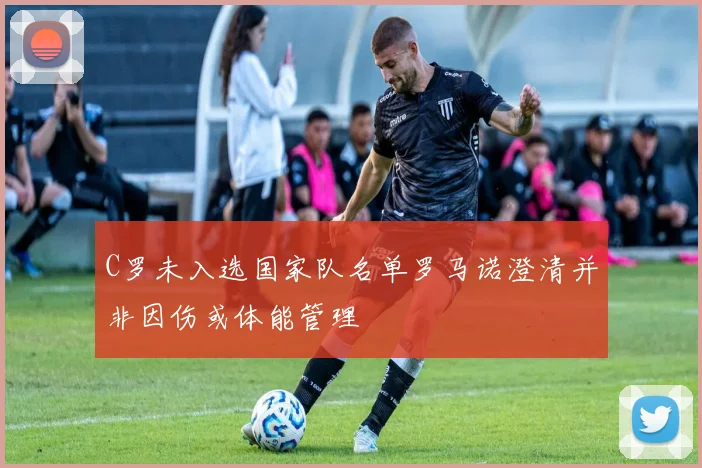 C罗未入选国家队名单罗马诺澄清并非因伤或体能管理