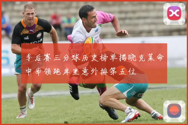 季后赛三分球历史榜单揭晓克莱命中率领跑库里意外排第五位