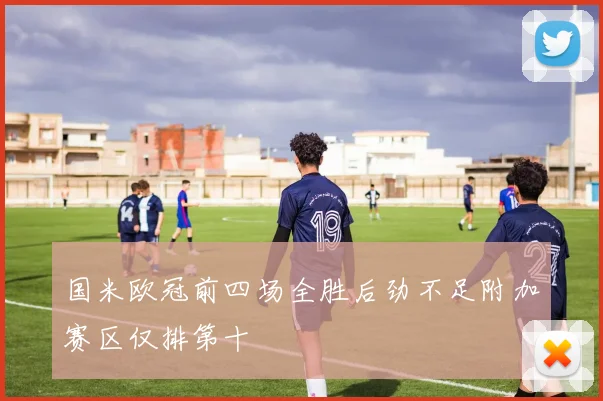 国米欧冠前四场全胜后劲不足附加赛区仅排第十