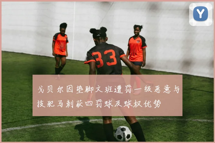 戈贝尔因垫脚文班遭罚一级恶意与技犯马刺获四罚球及球权优势