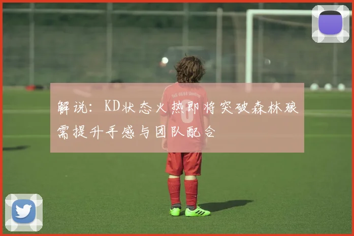 解说：KD状态火热即将突破森林狼需提升手感与团队配合