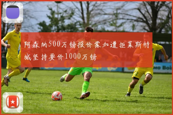 阿森纳500万镑报价蒙加遭拒莱斯特城坚持要价1000万镑