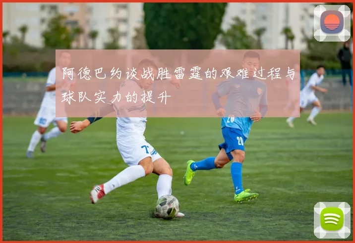 阿德巴约谈战胜雷霆的艰难过程与球队实力的提升