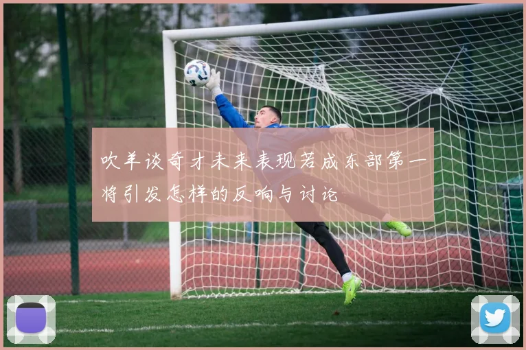 吹羊谈奇才未来表现若成东部第一将引发怎样的反响与讨论